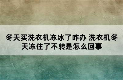 冬天买洗衣机冻冰了咋办 洗衣机冬天冻住了不转是怎么回事